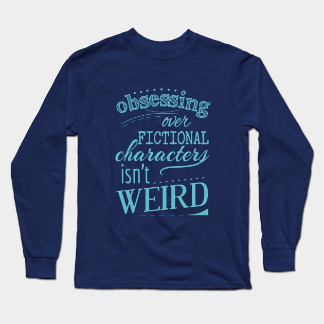 obsessing over fictional characters isn't weird Long Sleeve T-Shirt by FandomizedRose